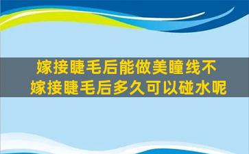 嫁接睫毛后能做美瞳线不 嫁接睫毛后多久可以碰水呢